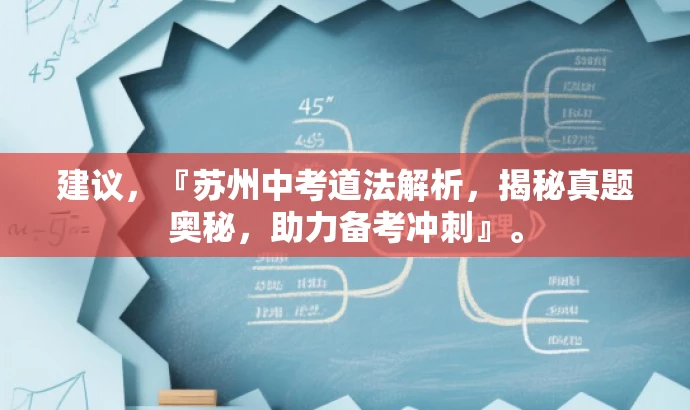 建议,『苏州中考道法解析,揭秘真题奥秘,助力备考冲刺』。 建议,『苏州中考道法解析,揭秘真题奥秘,助力备考冲刺』。