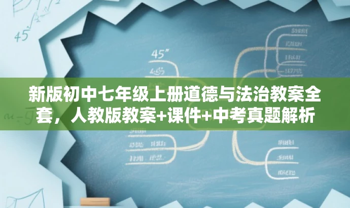 新版初中七年级上册道德与法治教案全套,人教版教案+课件+中考真题解析 新版初中七年级上册道德与法治教案全套,人教版教案+课件+中考真题解析