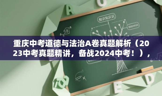 重庆中考道德与法治A卷真题解析(2023中考真题精讲,备战2024中考!),简洁明了,突出了核心价值,强调了对中考真题的解析,同时指明了目标人群是备战中考的学生,语言有吸引力。 重庆中考道德与法治A卷真题解析(2023中考真题精讲,备战2024中考!),简洁明了,突出了核心价值,强调了对中考真题的解析,同时指明了目标人群是备战中考的学生,语言有吸引力。