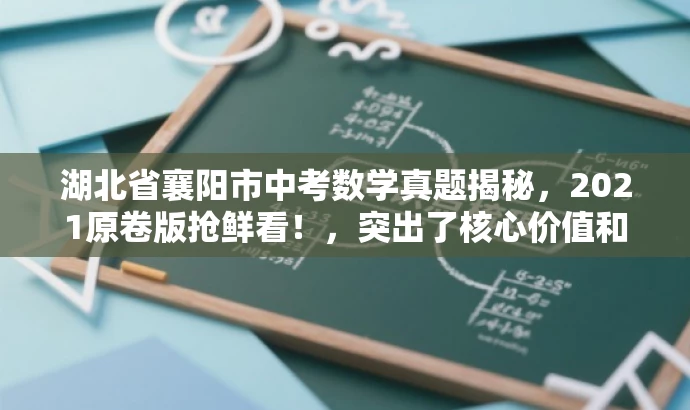 湖北省襄阳市中考数学真题揭秘,2021原卷版抢鲜看!,突出了核心价值和目标人群需求,语言简洁且具有吸引力,符合营销效果的要求。 湖北省襄阳市中考数学真题揭秘,2021原卷版抢鲜看!,突出了核心价值和目标人群需求,语言简洁且具有吸引力,符合营销效果的要求。