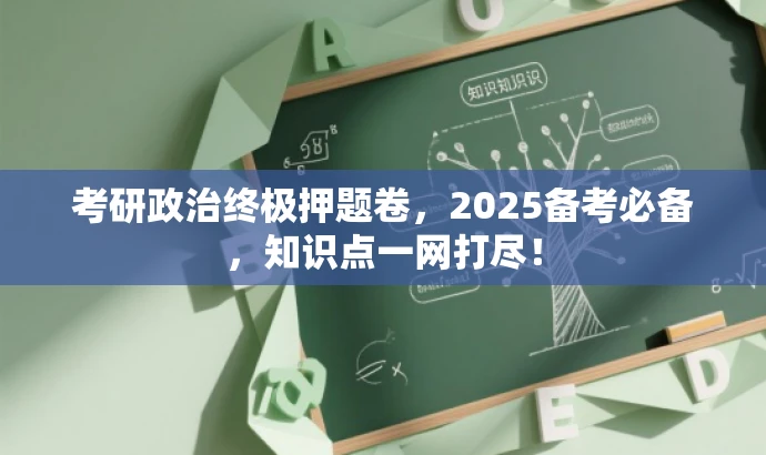 考研政治终极押题卷,2025备考必备,知识点一网打尽! 考研政治终极押题卷,2025备考必备,知识点一网打尽!