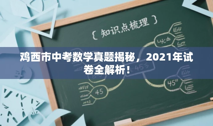 鸡西市中考数学真题揭秘,2021年试卷全解析! 鸡西市中考数学真题揭秘,2021年试卷全解析!