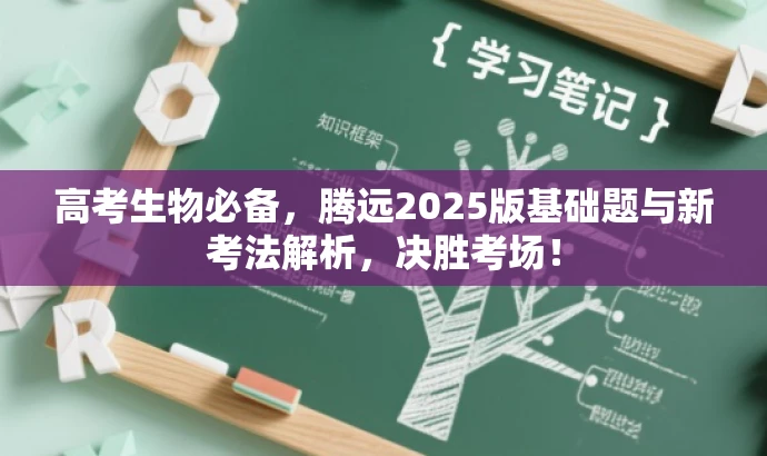 高考生物必备,腾远2025版基础题与新考法解析,决胜考场! 高考生物必备,腾远2025版基础题与新考法解析,决胜考场!