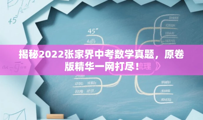 揭秘2022张家界中考数学真题,原卷版精华一网打尽! 揭秘2022张家界中考数学真题,原卷版精华一网打尽!