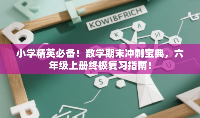 小学精英必备!数学期末冲刺宝典,六年级上册终极复习指南! 小学精英必备!数学期末冲刺宝典,六年级上册终极复习指南!