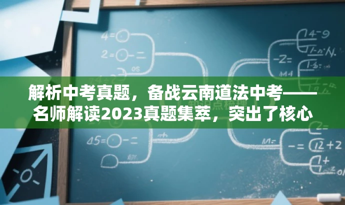 解析中考真题,备战云南道法中考——名师解读2023真题集萃,突出了核心价值,强调了真题解析的重要性,同时使用了吸引眼球的词汇和表述方式,以吸引目标人群的注意力。 解析中考真题,备战云南道法中考——名师解读2023真题集萃,突出了核心价值,强调了真题解析的重要性,同时使用了吸引眼球的词汇和表述方式,以吸引目标人群的注意力。
