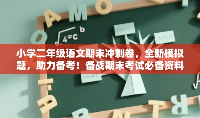 小学二年级语文期末冲刺卷,全新模拟题,助力备考!备战期末考试必备资料。 小学二年级语文期末冲刺卷,全新模拟题,助力备考!备战期末考试必备资料。