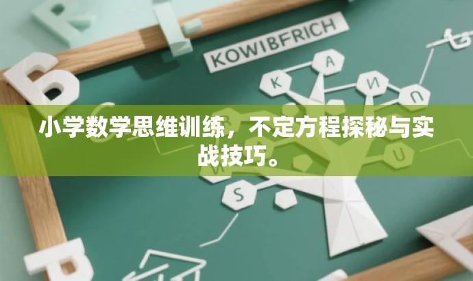 小学数学思维训练,不定方程探秘与实战技巧。 小学数学思维训练,不定方程探秘与实战技巧。