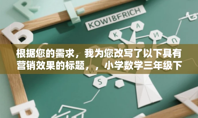 根据您的需求,我为您改写了以下具有营销效果的标题,,小学数学三年级下册计算活页指南(最新版),突出了该资源的核心价值(计算指南),同时指明了目标人群(小学三年级学生),语言简洁且具有吸引力。 根据您的需求,我为您改写了以下具有营销效果的标题,,小学数学三年级下册计算活页指南(最新版),突出了该资源的核心价值(计算指南),同时指明了目标人群(小学三年级学生),语言简洁且具有吸引力。