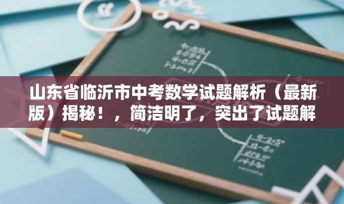 山东省临沂市中考数学试题解析(最新版)揭秘!,简洁明了,突出了试题解析的最新版和揭秘,能够吸引教师的注意力,提高点击率和阅读率。 山东省临沂市中考数学试题解析(最新版)揭秘!,简洁明了,突出了试题解析的最新版和揭秘,能够吸引教师的注意力,提高点击率和阅读率。