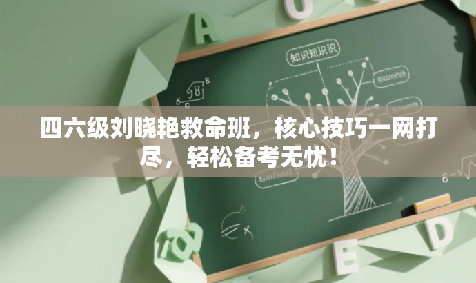 四六级刘晓艳救命班,核心技巧一网打尽,轻松备考无忧! 四六级刘晓艳救命班,核心技巧一网打尽,轻松备考无忧!