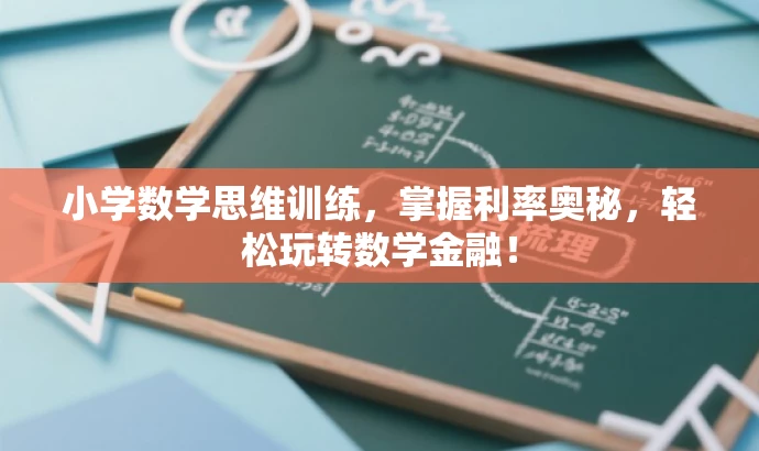 小学数学思维训练,掌握利率奥秘,轻松玩转数学金融! 小学数学思维训练,掌握利率奥秘,轻松玩转数学金融!