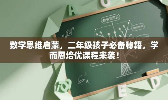 数学思维启蒙,二年级孩子必备秘籍,学而思培优课程来袭! 数学思维启蒙,二年级孩子必备秘籍,学而思培优课程来袭!