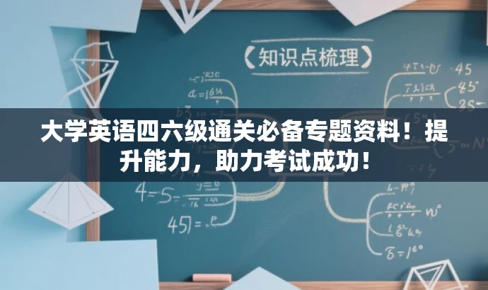 大学英语四六级通关必备专题资料!提升能力,助力考试成功! 大学英语四六级通关必备专题资料!提升能力,助力考试成功!