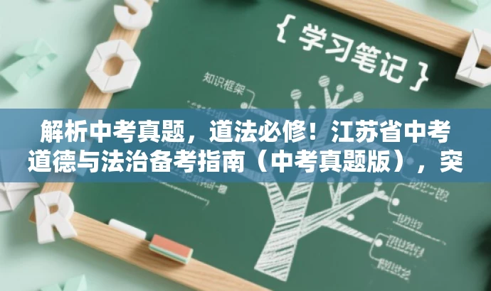 解析中考真题,道法必修!江苏省中考道德与法治备考指南(中考真题版),突出了核心价值,即解析中考真题,同时强调了中考道德与法治的重要性,符合目标人群的需求,语言简洁有吸引力。 解析中考真题,道法必修!江苏省中考道德与法治备考指南(中考真题版),突出了核心价值,即解析中考真题,同时强调了中考道德与法治的重要性,符合目标人群的需求,语言简洁有吸引力。