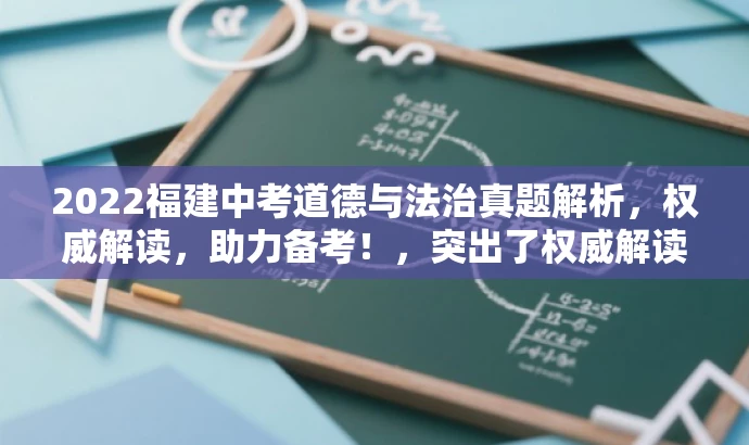 2022福建中考道德与法治真题解析,权威解读,助力备考!,突出了权威解读和助力备考的核心价值,语言简洁有吸引力,符合营销效果的要求。 2022福建中考道德与法治真题解析,权威解读,助力备考!,突出了权威解读和助力备考的核心价值,语言简洁有吸引力,符合营销效果的要求。