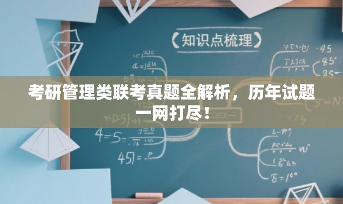考研管理类联考真题全解析,历年试题一网打尽! 考研管理类联考真题全解析,历年试题一网打尽!