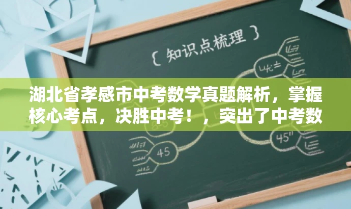 湖北省孝感市中考数学真题解析,掌握核心考点,决胜中考!,突出了中考数学的核心价值,强调了解题技巧和考试重点,同时使用了具有吸引力的语言来吸引目标人群的注意力。 湖北省孝感市中考数学真题解析,掌握核心考点,决胜中考!,突出了中考数学的核心价值,强调了解题技巧和考试重点,同时使用了具有吸引力的语言来吸引目标人群的注意力。