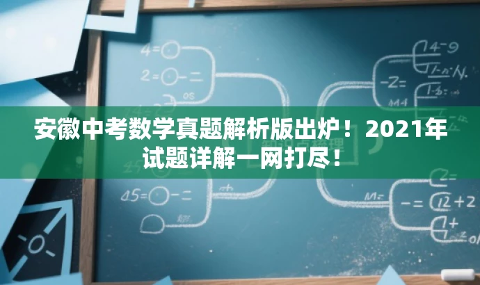 安徽中考数学真题解析版出炉!2021年试题详解一网打尽! 安徽中考数学真题解析版出炉!2021年试题详解一网打尽!