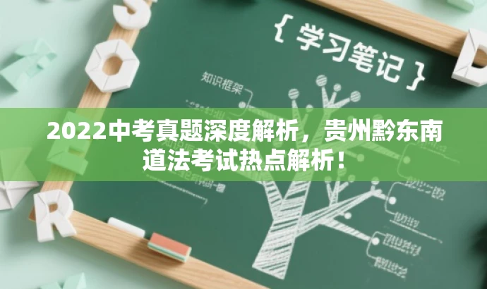 2022中考真题深度解析,贵州黔东南道法考试热点解析! 2022中考真题深度解析,贵州黔东南道法考试热点解析!
