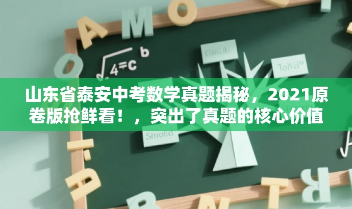 山东省泰安中考数学真题揭秘,2021原卷版抢鲜看!,突出了真题的核心价值,同时使用了吸引眼球的词汇和句式,以吸引目标人群的注意力。 山东省泰安中考数学真题揭秘,2021原卷版抢鲜看!,突出了真题的核心价值,同时使用了吸引眼球的词汇和句式,以吸引目标人群的注意力。