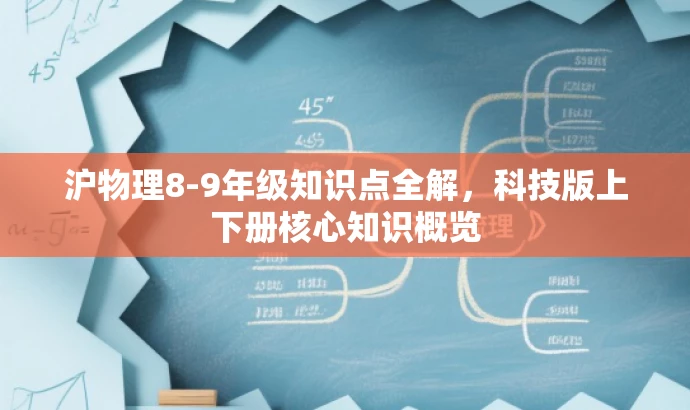 沪物理8-9年级知识点全解,科技版上下册核心知识概览 沪物理8-9年级知识点全解,科技版上下册核心知识概览