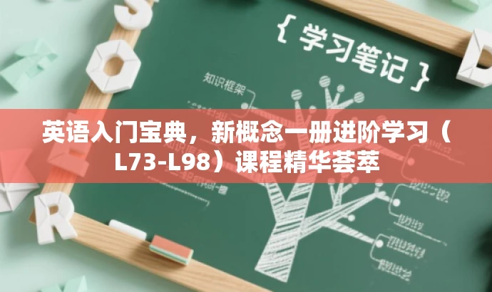 英语入门宝典,新概念一册进阶学习(L73-L98)课程精华荟萃 英语入门宝典,新概念一册进阶学习(L73-L98)课程精华荟萃