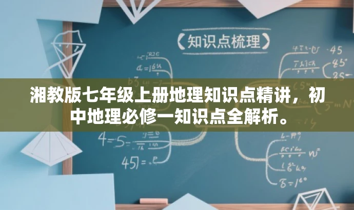 湘教版七年级上册地理知识点精讲,初中地理必修一知识点全解析。 湘教版七年级上册地理知识点精讲,初中地理必修一知识点全解析。