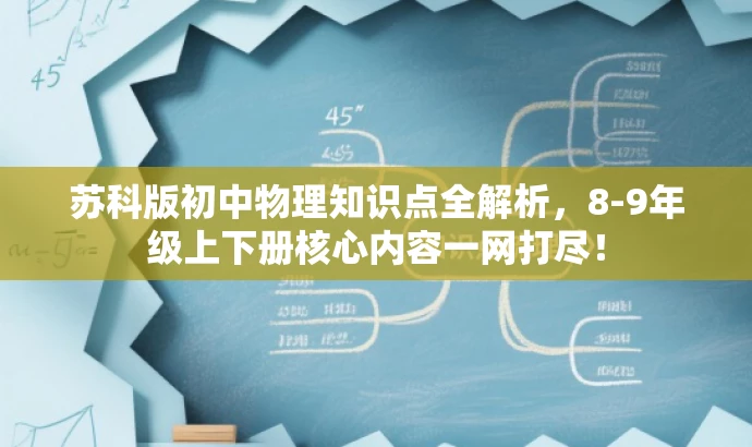 苏科版初中物理知识点全解析,8-9年级上下册核心内容一网打尽! 苏科版初中物理知识点全解析,8-9年级上下册核心内容一网打尽!