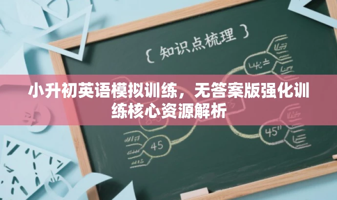 小升初英语模拟训练,无答案版强化训练核心资源解析 小升初英语模拟训练,无答案版强化训练核心资源解析