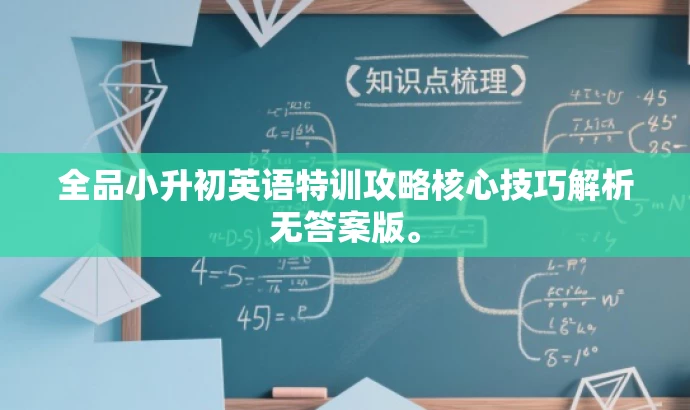 全品小升初英语特训攻略核心技巧解析无答案版。 全品小升初英语特训攻略核心技巧解析无答案版。