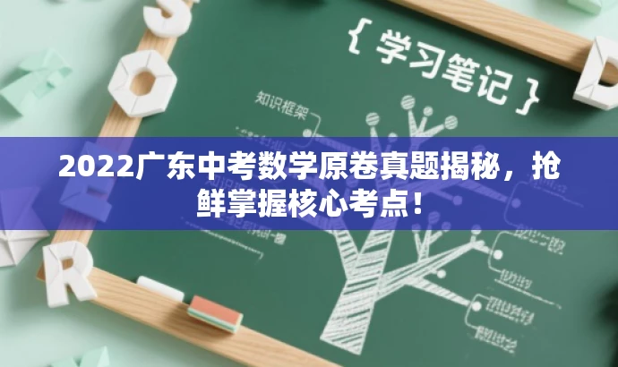 2022广东中考数学原卷真题揭秘,抢鲜掌握核心考点! 2022广东中考数学原卷真题揭秘,抢鲜掌握核心考点!