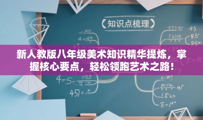 新人教版八年级美术知识精华提炼,掌握核心要点,轻松领跑艺术之路! 新人教版八年级美术知识精华提炼,掌握核心要点,轻松领跑艺术之路!