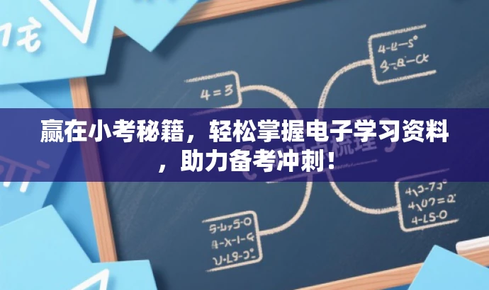 赢在小考秘籍,轻松掌握电子学习资料,助力备考冲刺! 赢在小考秘籍,轻松掌握电子学习资料,助力备考冲刺!