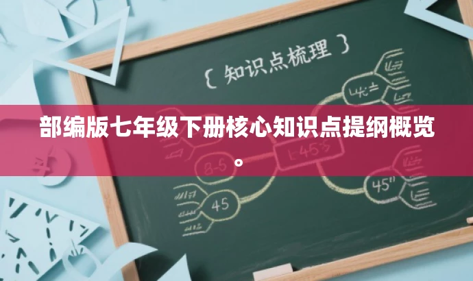 部编版七年级下册核心知识点提纲概览。 部编版七年级下册核心知识点提纲概览。