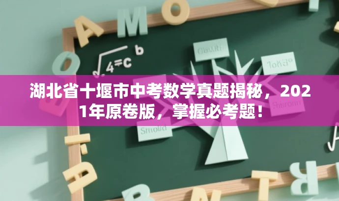 湖北省十堰市中考数学真题揭秘,2021年原卷版,掌握必考题! 湖北省十堰市中考数学真题揭秘,2021年原卷版,掌握必考题!