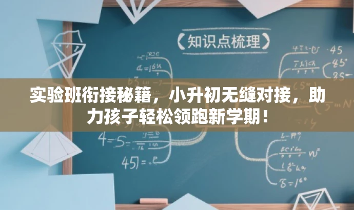 实验班衔接秘籍,小升初无缝对接,助力孩子轻松领跑新学期! 实验班衔接秘籍,小升初无缝对接,助力孩子轻松领跑新学期!