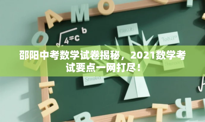 邵阳中考数学试卷揭秘,2021数学考试要点一网打尽! 邵阳中考数学试卷揭秘,2021数学考试要点一网打尽!
