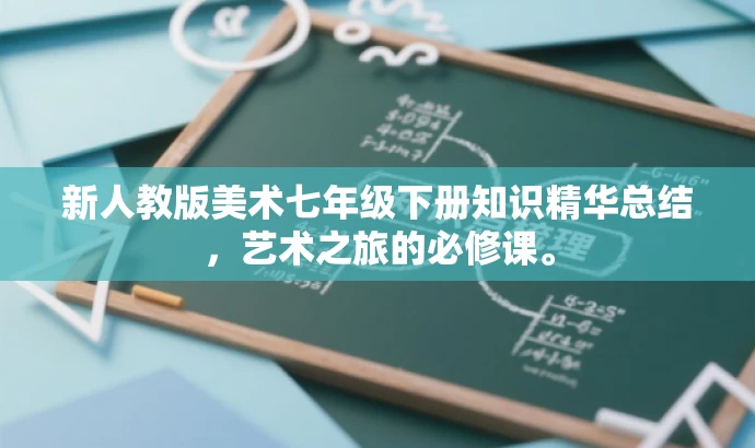 新人教版美术七年级下册知识精华总结,艺术之旅的必修课。 新人教版美术七年级下册知识精华总结,艺术之旅的必修课。