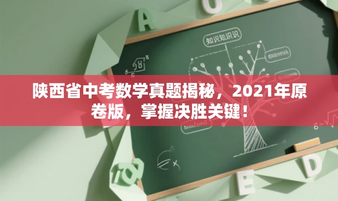 陕西省中考数学真题揭秘,2021年原卷版,掌握决胜关键! 陕西省中考数学真题揭秘,2021年原卷版,掌握决胜关键!