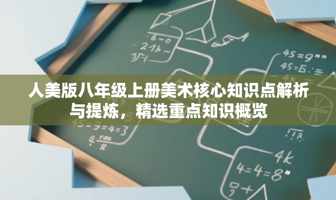 人美版八年级上册美术核心知识点解析与提炼,精选重点知识概览 人美版八年级上册美术核心知识点解析与提炼,精选重点知识概览