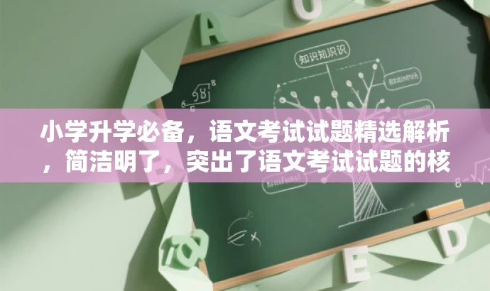 小学升学必备,语文考试试题精选解析,简洁明了,突出了语文考试试题的核心价值,同时使用了升学必备和精选解析等词汇来吸引目标人群的注意力。 小学升学必备,语文考试试题精选解析,简洁明了,突出了语文考试试题的核心价值,同时使用了升学必备和精选解析等词汇来吸引目标人群的注意力。