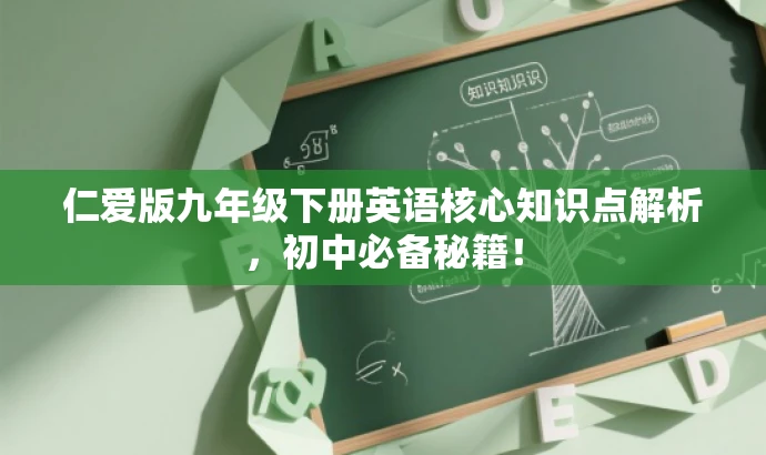 仁爱版九年级下册英语核心知识点解析,初中必备秘籍! 仁爱版九年级下册英语核心知识点解析,初中必备秘籍!
