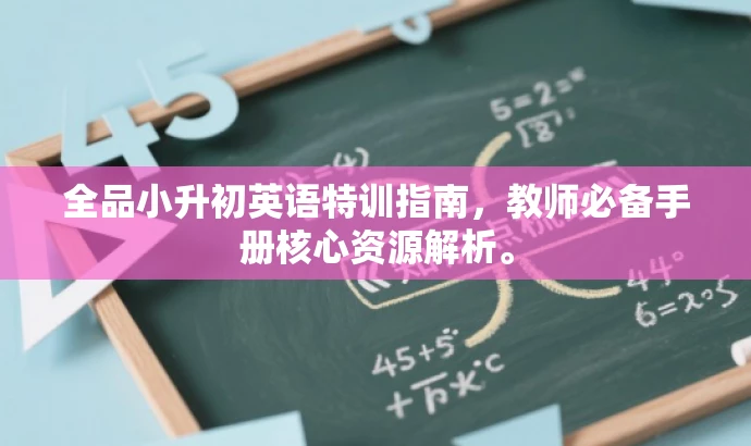 全品小升初英语特训指南,教师必备手册核心资源解析。 全品小升初英语特训指南,教师必备手册核心资源解析。