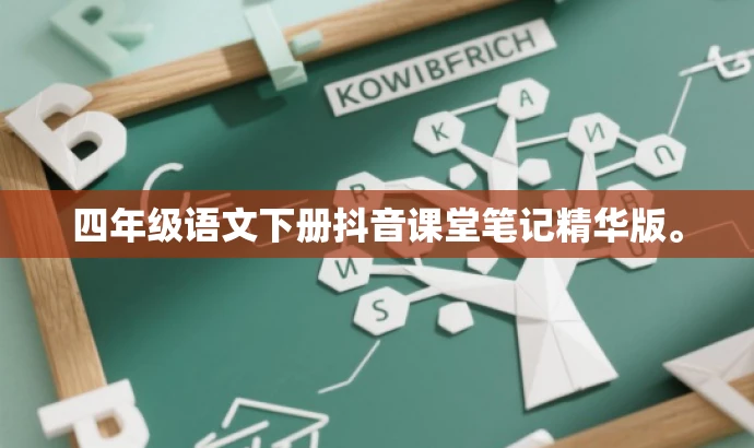 四年级语文下册抖音课堂笔记精华版。 四年级语文下册抖音课堂笔记精华版。