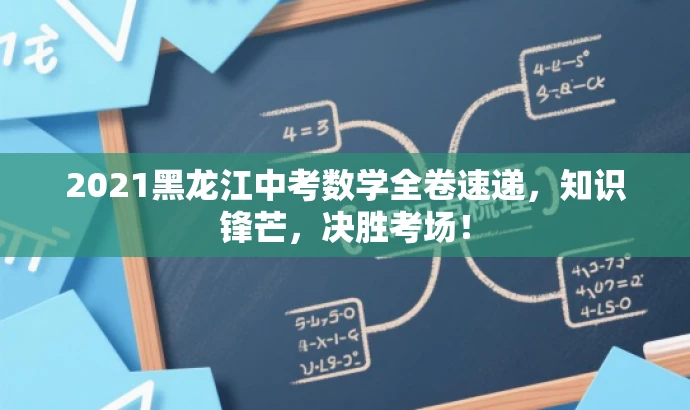 2021黑龙江中考数学全卷速递,知识锋芒,决胜考场! 2021黑龙江中考数学全卷速递,知识锋芒,决胜考场!