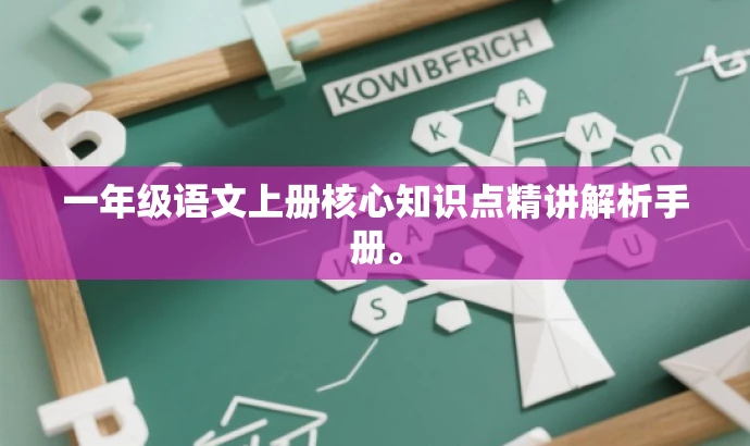 一年级语文上册核心知识点精讲解析手册。 一年级语文上册核心知识点精讲解析手册。