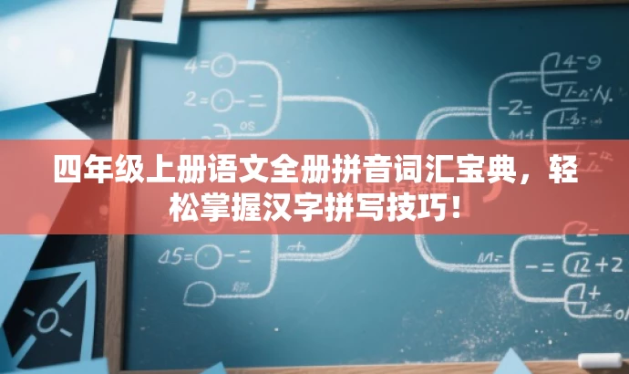 四年级上册语文全册拼音词汇宝典,轻松掌握汉字拼写技巧! 四年级上册语文全册拼音词汇宝典,轻松掌握汉字拼写技巧!
