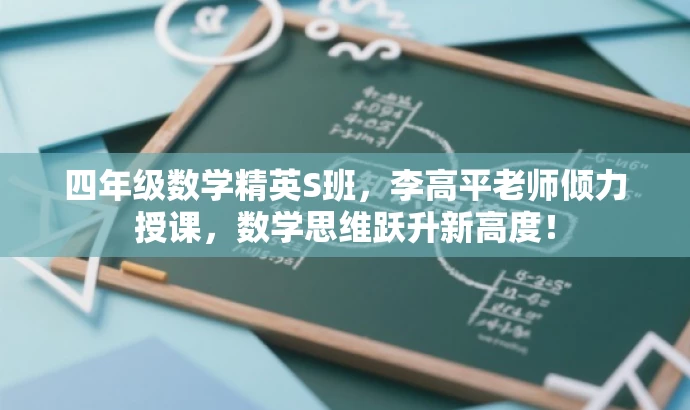 四年级数学精英S班,李高平老师倾力授课,数学思维跃升新高度! 四年级数学精英S班,李高平老师倾力授课,数学思维跃升新高度!