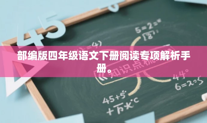 部编版四年级语文下册阅读专项解析手册。 部编版四年级语文下册阅读专项解析手册。